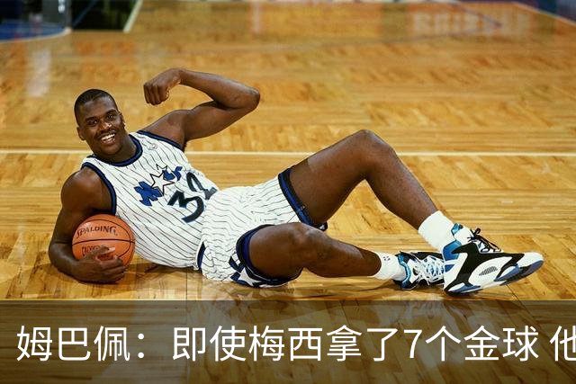 姆巴佩：即使梅西拿了7个金球 他也必须适应巴黎