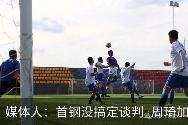 媒体人：首钢没搞定谈判 周琦加盟可能要黄